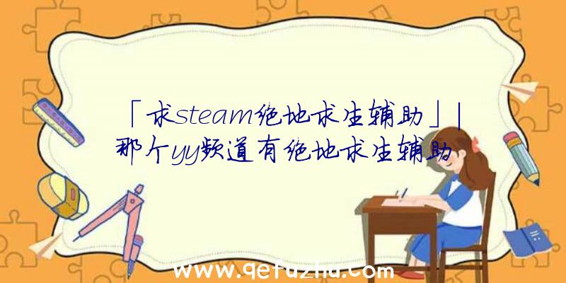 「求steam绝地求生辅助」|那个yy频道有绝地求生辅助